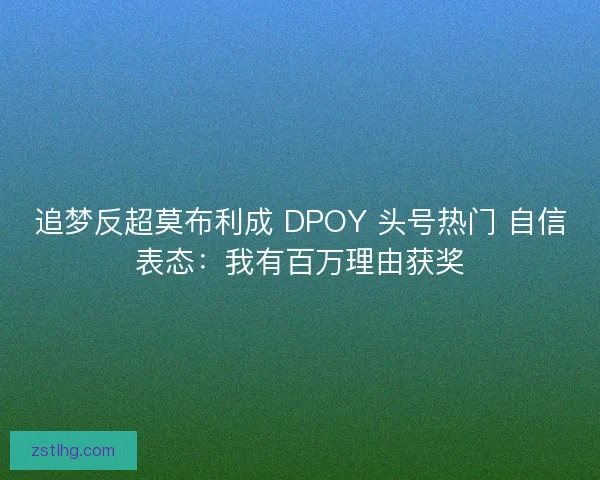 追梦反超莫布利成 DPOY 头号热门 自信表态：我有百万理由获奖