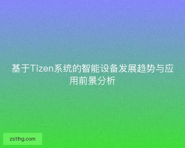 基于Tizen系统的智能设备发展趋势与应用前景分析