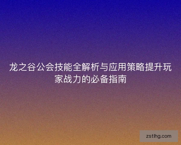 龙之谷公会技能全解析与应用策略提升玩家战力的必备指南