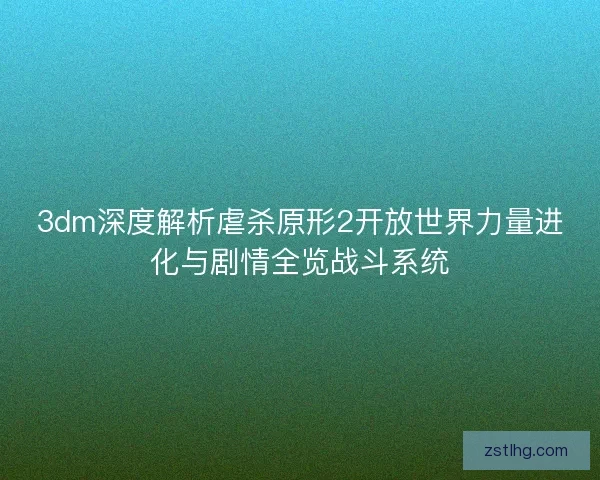 3dm深度解析虐杀原形2开放世界力量进化与剧情全览战斗系统 3dm深度解析虐杀原形2开放世界力量进化与剧情全览战斗系统