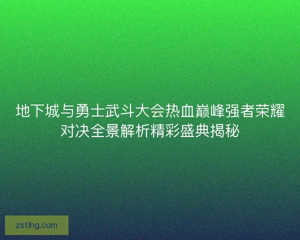 地下城与勇士武斗大会热血巅峰强者荣耀对决全景解析精彩盛典揭秘 地下城与勇士武斗大会热血巅峰强者荣耀对决全景解析精彩盛典揭秘