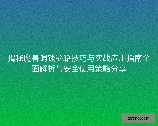 揭秘魔兽调钱秘籍技巧与实战应用指南全面解析与安全使用策略分享