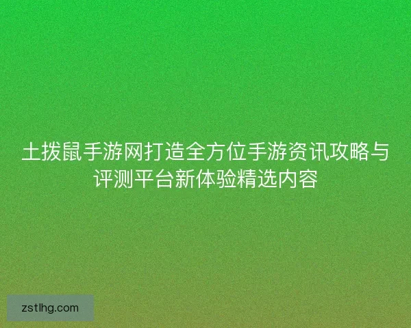 土拨鼠手游网打造全方位手游资讯攻略与评测平台新体验精选内容