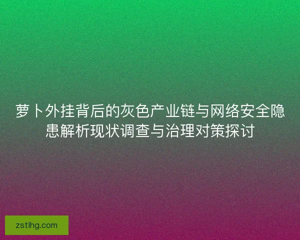 萝卜外挂背后的灰色产业链与网络安全隐患解析现状调查与治理对策探讨 萝卜外挂背后的灰色产业链与网络安全隐患解析现状调查与治理对策探讨