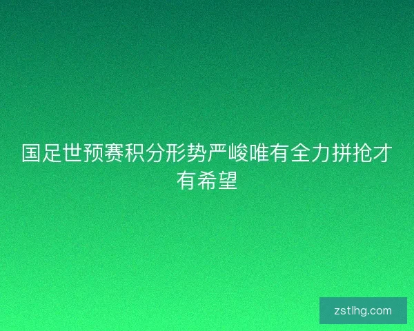 国足世预赛积分形势严峻唯有全力拼抢才有希望