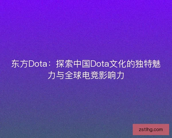 东方Dota：探索中国Dota文化的独特魅力与全球电竞影响力