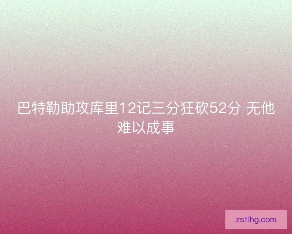 巴特勒助攻库里12记三分狂砍52分 无他难以成事