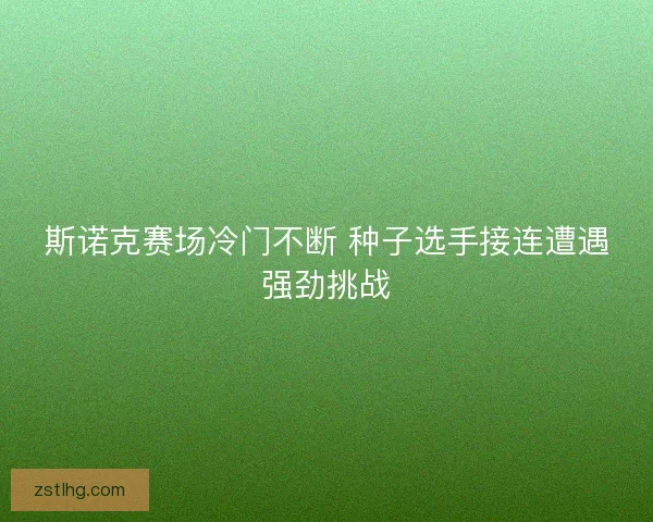 斯诺克赛场冷门不断 种子选手接连遭遇强劲挑战 斯诺克赛场冷门不断 种子选手接连遭遇强劲挑战