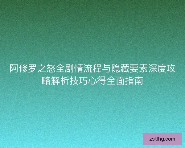 阿修罗之怒全剧情流程与隐藏要素深度攻略解析技巧心得全面指南 阿修罗之怒全剧情流程与隐藏要素深度攻略解析技巧心得全面指南