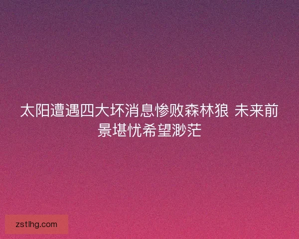 太阳遭遇四大坏消息惨败森林狼 未来前景堪忧希望渺茫