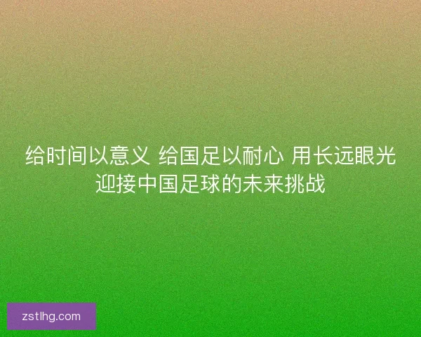 给时间以意义 给国足以耐心 用长远眼光迎接中国足球的未来挑战