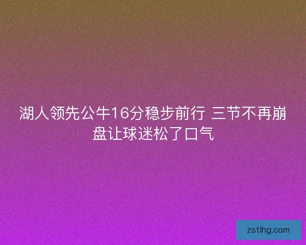 湖人领先公牛16分稳步前行 三节不再崩盘让球迷松了口气