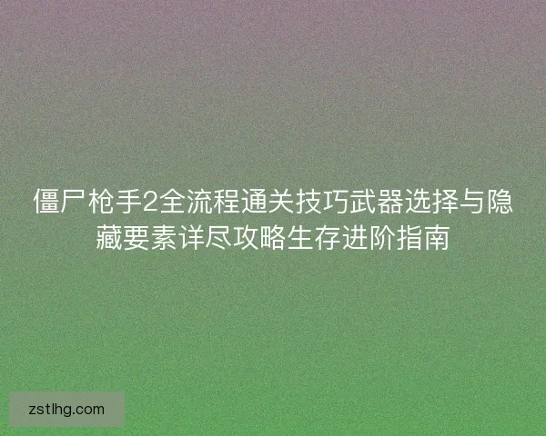 僵尸枪手2全流程通关技巧武器选择与隐藏要素详尽攻略生存进阶指南 僵尸枪手2全流程通关技巧武器选择与隐藏要素详尽攻略生存进阶指南