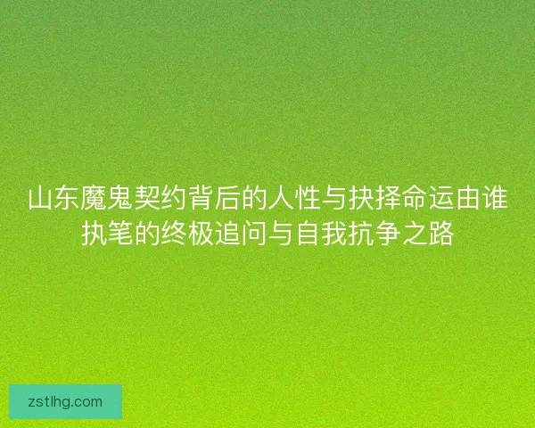 山东魔鬼契约背后的人性与抉择命运由谁执笔的终极追问与自我抗争之路