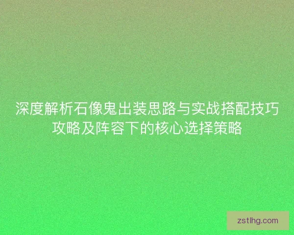 深度解析石像鬼出装思路与实战搭配技巧攻略及阵容下的核心选择策略