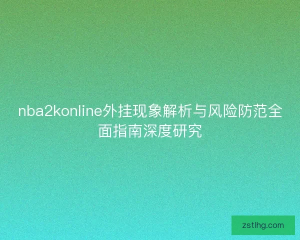 nba2konline外挂现象解析与风险防范全面指南深度研究